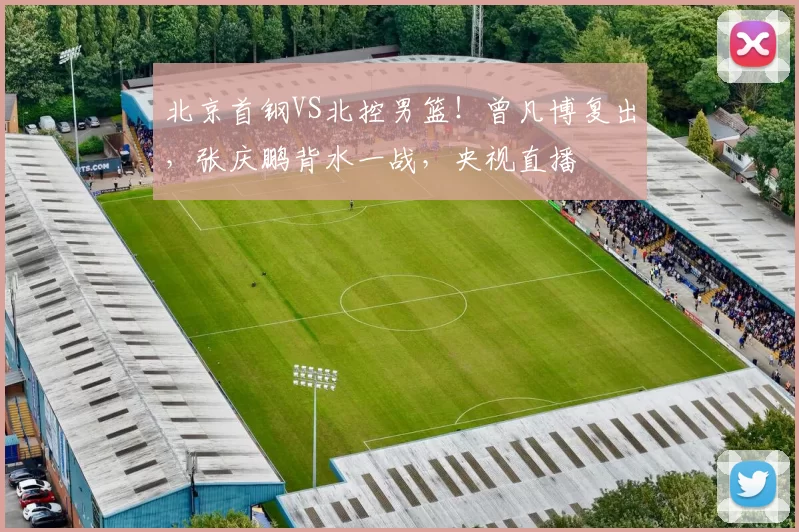 北京首钢VS北控男篮！曾凡博复出，张庆鹏背水一战，央视直播