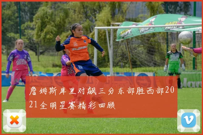 詹姆斯库里对飙三分东部胜西部2021全明星赛精彩回顾