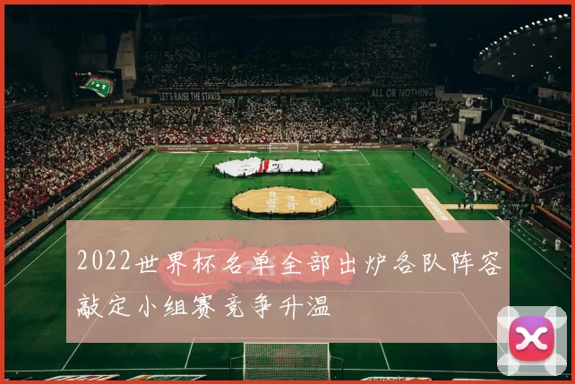 2022世界杯名单全部出炉各队阵容敲定小组赛竞争升温