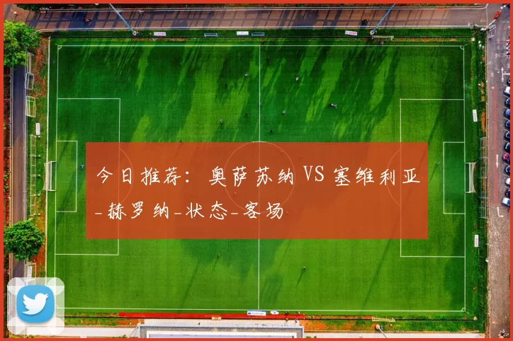 今日推荐：奥萨苏纳 VS 塞维利亚_赫罗纳_状态_客场