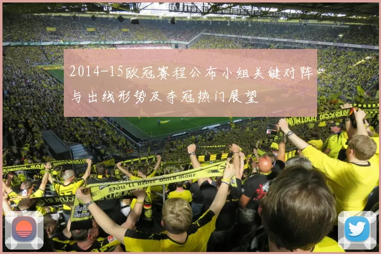 2014-15欧冠赛程公布小组关键对阵与出线形势及夺冠热门展望