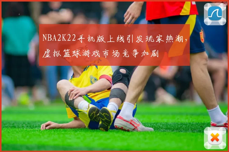 NBA2K22手机版上线引发玩家热潮，虚拟篮球游戏市场竞争加剧