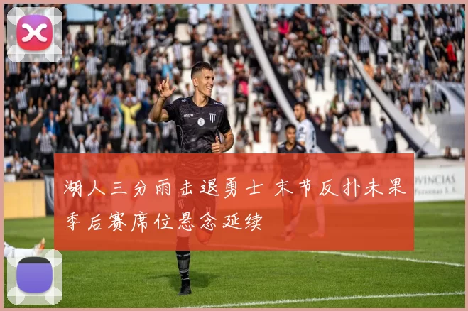 湖人三分雨击退勇士 末节反扑未果季后赛席位悬念延续