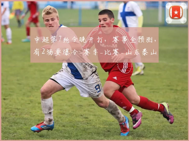 中超第7轮今晚开打，赛事全预测，有2场要爆冷_赛季_比赛_山东泰山