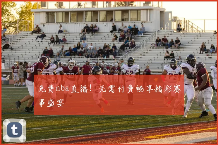 免费nba直播！无需付费畅享精彩赛事盛宴