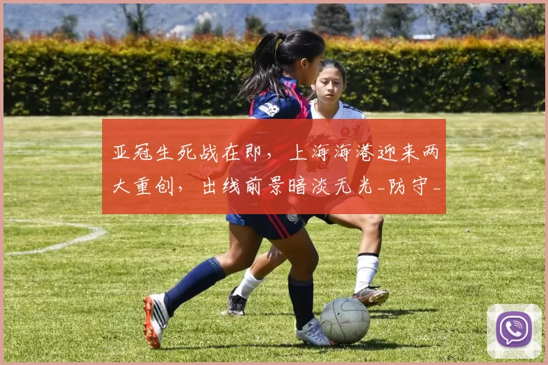 亚冠生死战在即，上海海港迎来两大重创，出线前景暗淡无光_防守_蒋光_江原