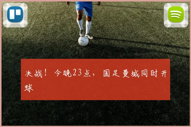 决战！今晚23点，国足曼城同时开球
