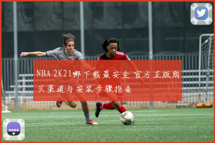 NBA 2K21哪下载最安全 官方正版购买渠道与安装步骤指南