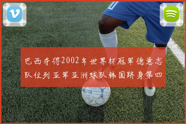 巴西夺得2002年世界杯冠军德意志队位列亚军亚洲球队韩国跻身第四名