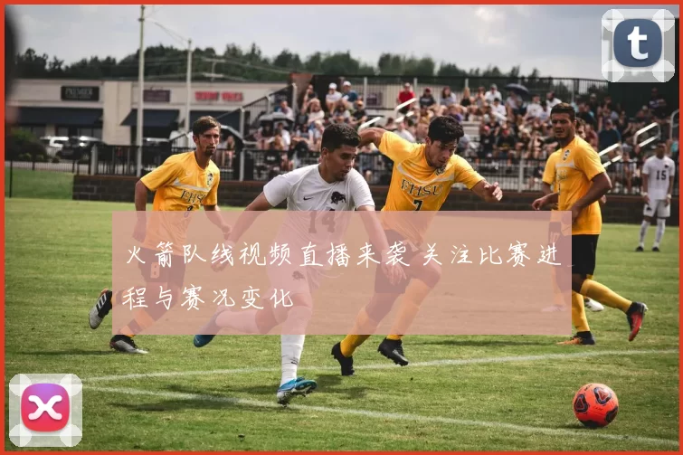 火箭队线视频直播来袭 关注比赛进程与赛况变化