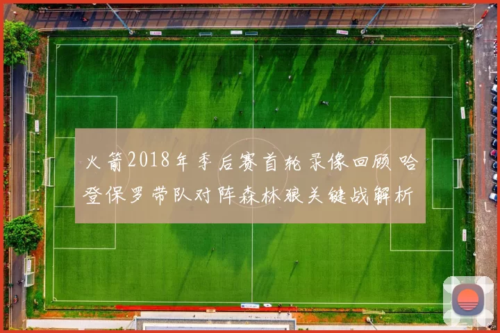 火箭2018年季后赛首轮录像回顾 哈登保罗带队对阵森林狼关键战解析