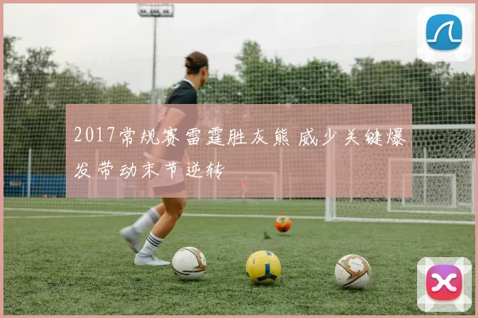 2017常规赛雷霆胜灰熊 威少关键爆发带动末节逆转