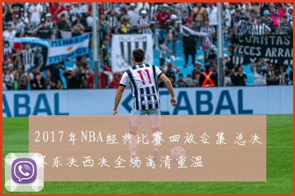 2017年NBA经典比赛回放合集 总决赛东决西决全场高清重温