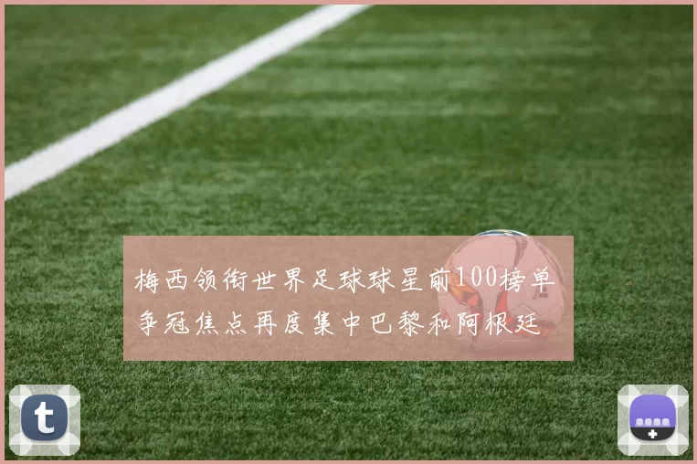 梅西领衔世界足球球星前100榜单 争冠焦点再度集中巴黎和阿根廷