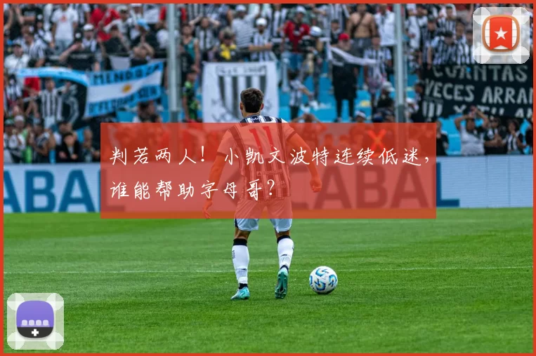 判若两人！小凯文波特连续低迷，谁能帮助字母哥？