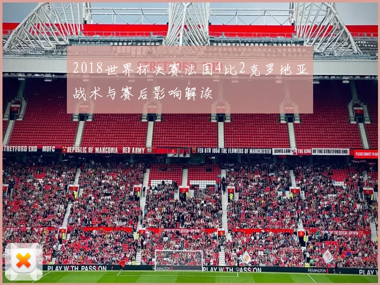 2018世界杯决赛法国4比2克罗地亚战术与赛后影响解读