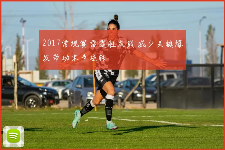 2017常规赛雷霆胜灰熊 威少关键爆发带动末节逆转