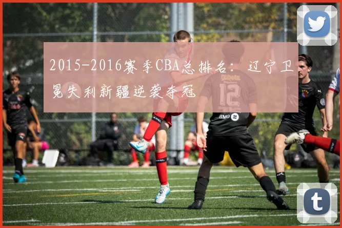 2015-2016赛季CBA总排名：辽宁卫冕失利新疆逆袭夺冠