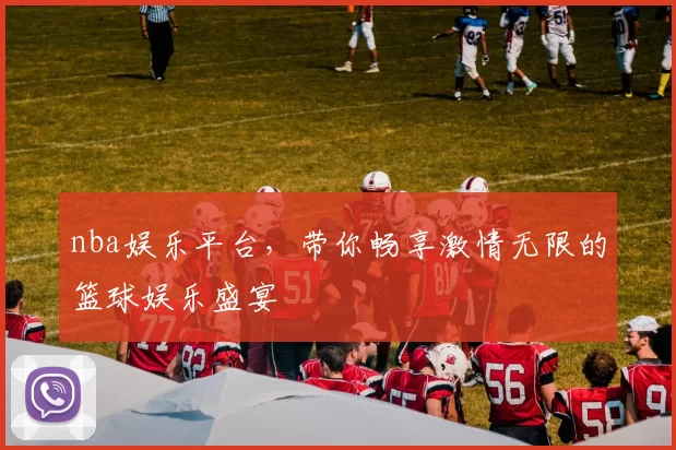 nba娱乐平台，带你畅享激情无限的篮球娱乐盛宴