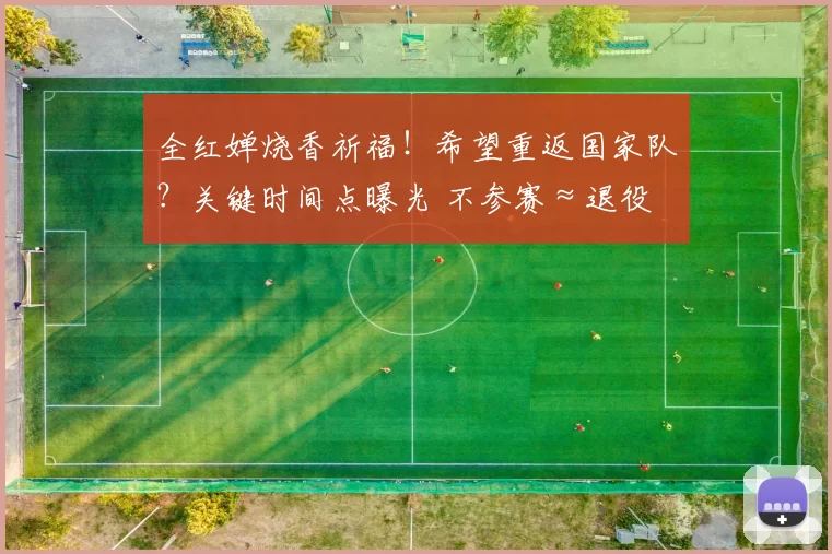 全红婵烧香祈福！希望重返国家队？关键时间点曝光 不参赛≈退役